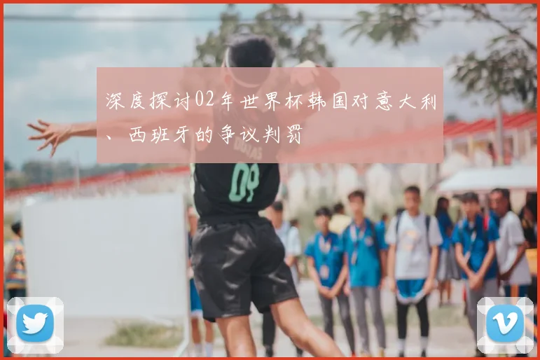 深度探讨02年世界杯韩国对意大利、西班牙的争议判罚
