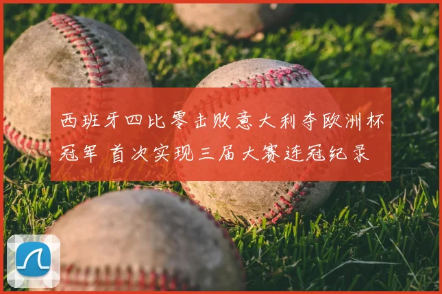 西班牙四比零击败意大利夺欧洲杯冠军 首次实现三届大赛连冠纪录