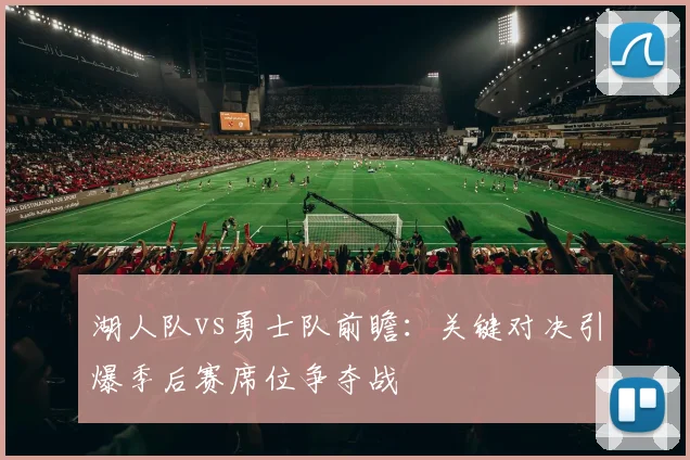 湖人队vs勇士队前瞻：关键对决引爆季后赛席位争夺战