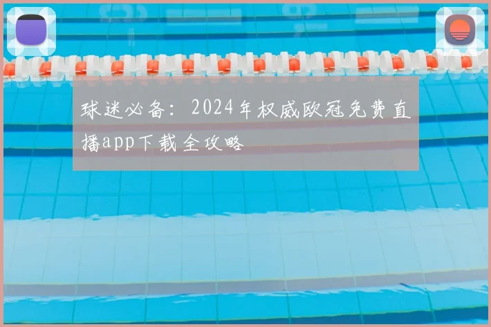 球迷必备：2024年权威欧冠免费直播app下载全攻略