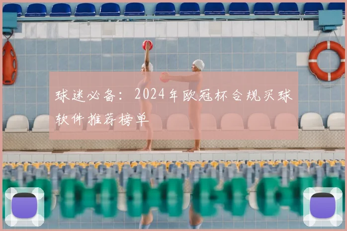 球迷必备：2024年欧冠杯合规买球软件推荐榜单