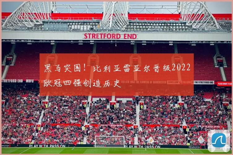 黑马突围！比利亚雷亚尔晋级2022欧冠四强创造历史