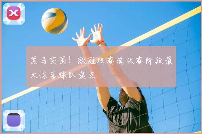 黑马突围！欧冠联赛淘汰赛阶段最大惊喜球队盘点