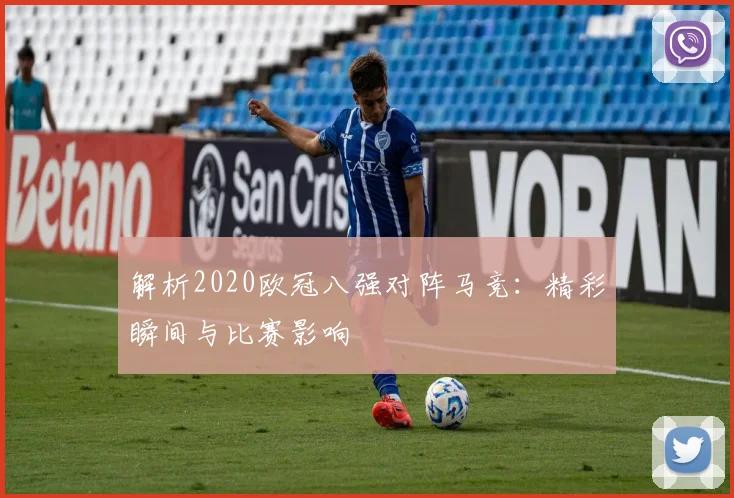 解析2020欧冠八强对阵马竞：精彩瞬间与比赛影响