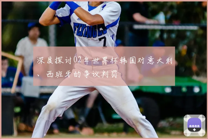 深度探讨02年世界杯韩国对意大利、西班牙的争议判罚