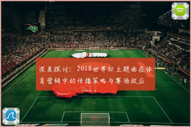 深度探讨：2018世界杯主题曲在体育营销中的传播策略与赛场效应