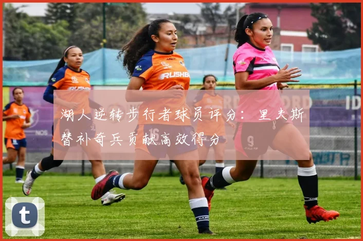 湖人逆转步行者球员评分：里夫斯替补奇兵贡献高效得分